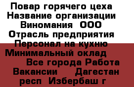 Повар горячего цеха › Название организации ­ Виномания, ООО › Отрасль предприятия ­ Персонал на кухню › Минимальный оклад ­ 40 000 - Все города Работа » Вакансии   . Дагестан респ.,Избербаш г.